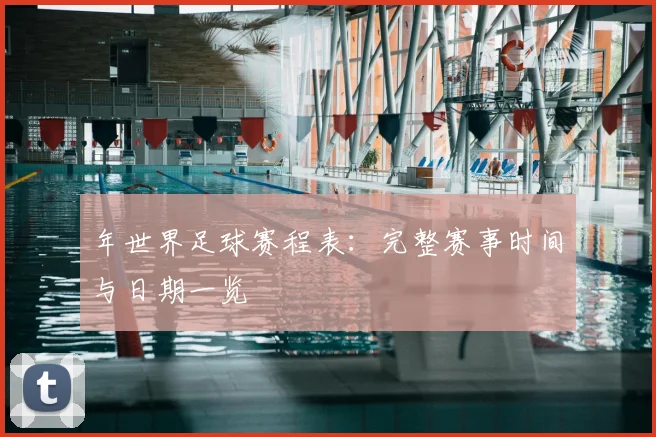 年世界足球赛程表:完整赛事时间与日期一览