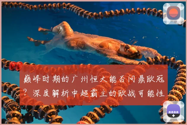 巅峰时期的广州恒大能否问鼎欧冠?深度解析中超霸主的欧战可能性