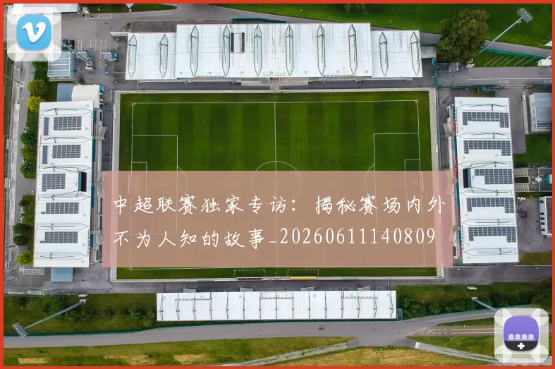 中超联赛独家专访:揭秘赛场内外不为人知的故事_20260611140809