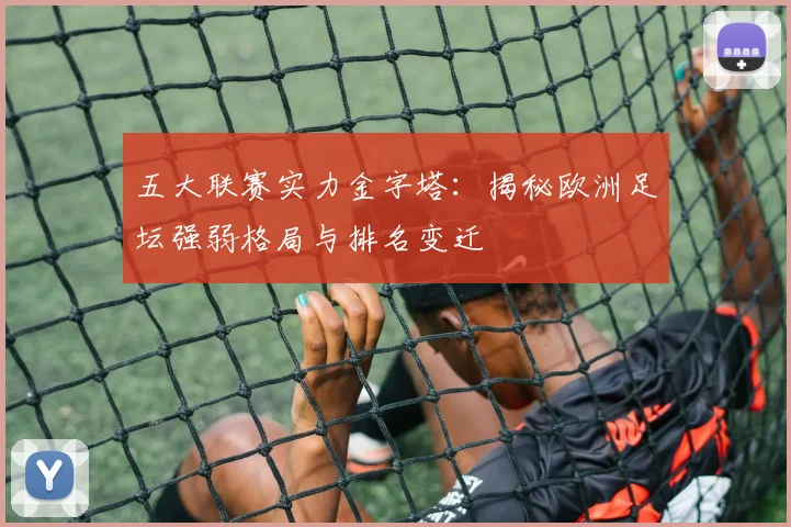 五大联赛实力金字塔:揭秘欧洲足坛强弱格局与排名变迁