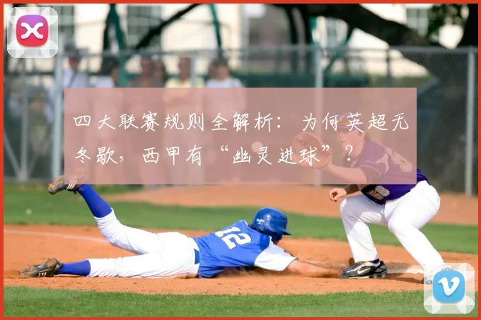 四大联赛规则全解析:为何英超无冬歇,西甲有“幽灵进球”?