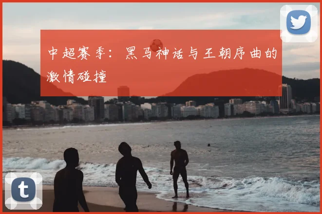 中超赛季:黑马神话与王朝序曲的激情碰撞