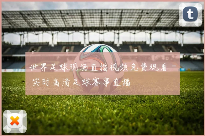 世界足球现场直播视频免费观看 - 实时高清足球赛事直播