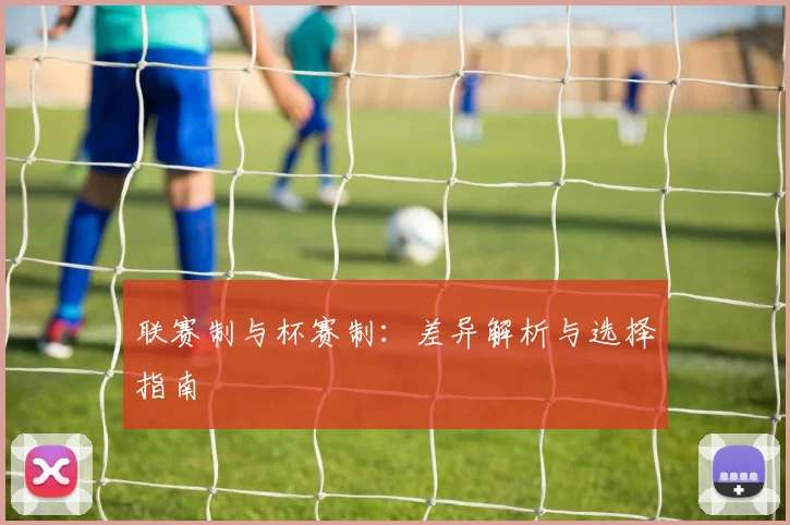 联赛制与杯赛制:差异解析与选择指南