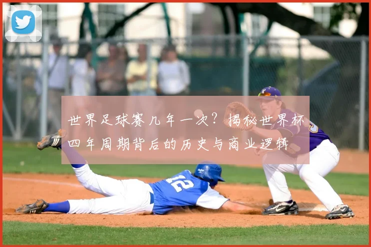 世界足球赛几年一次？揭秘世界杯四年周期背后的历史与商业逻辑
