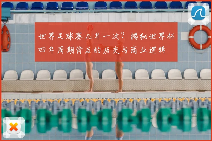世界足球赛几年一次？揭秘世界杯四年周期背后的历史与商业逻辑
