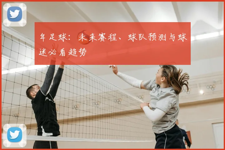 年足球:未来赛程、球队预测与球迷必看趋势