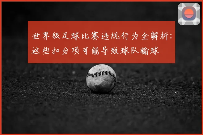 世界级足球比赛违规行为全解析:这些扣分项可能导致球队输球