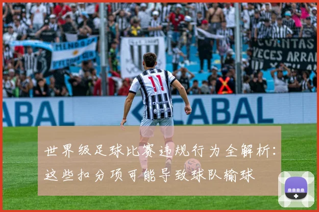 世界级足球比赛违规行为全解析:这些扣分项可能导致球队输球