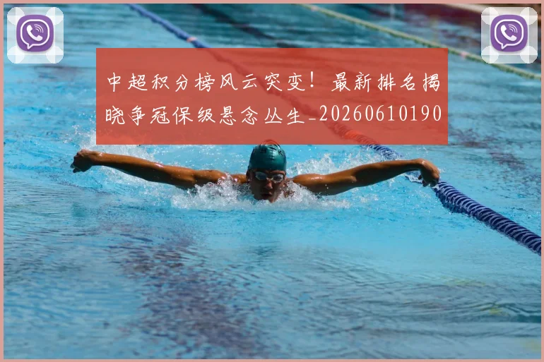 中超积分榜风云突变！最新排名揭晓争冠保级悬念丛生_20260610190501